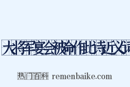 大将军宴会被命作此诗近义词是什么意思的图片